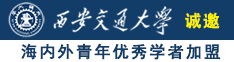 女尻逼网站诚邀海内外青年优秀学者加盟西安交通大学