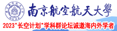 狂插狂操免费视频南京航空航天大学2023“长空计划”学科群论坛诚邀海内外学者